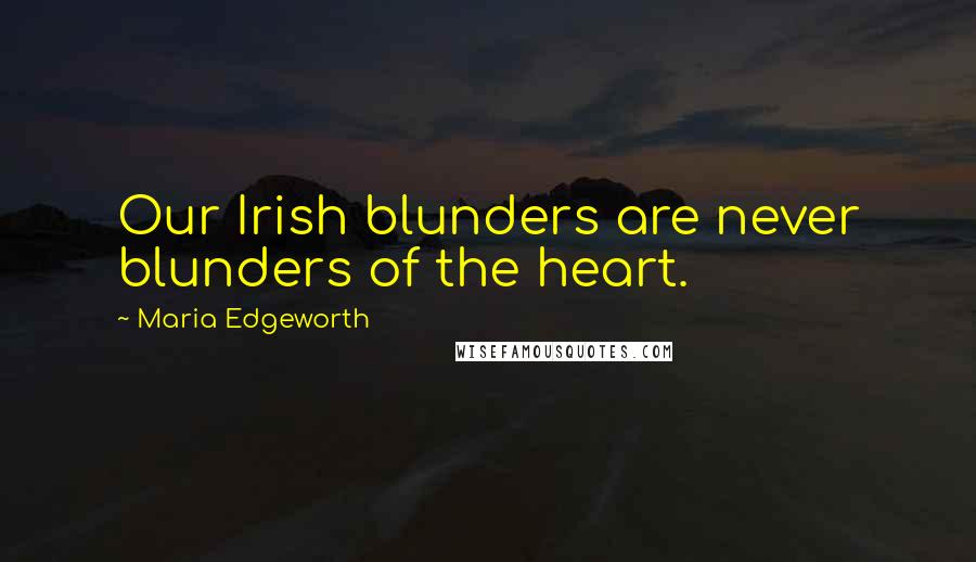 Maria Edgeworth Quotes: Our Irish blunders are never blunders of the heart.