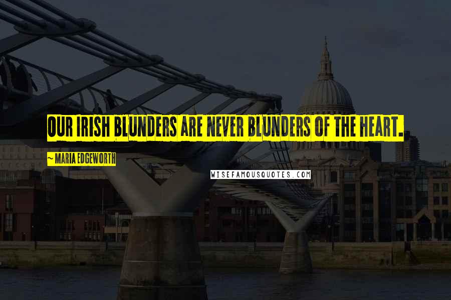 Maria Edgeworth Quotes: Our Irish blunders are never blunders of the heart.