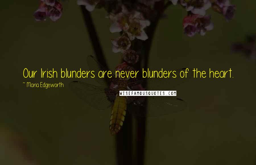 Maria Edgeworth Quotes: Our Irish blunders are never blunders of the heart.