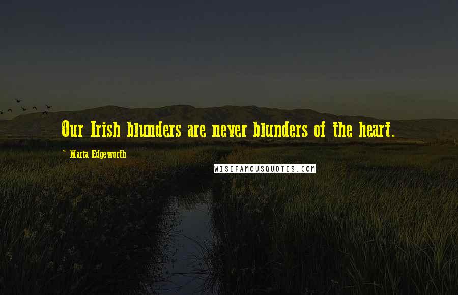 Maria Edgeworth Quotes: Our Irish blunders are never blunders of the heart.