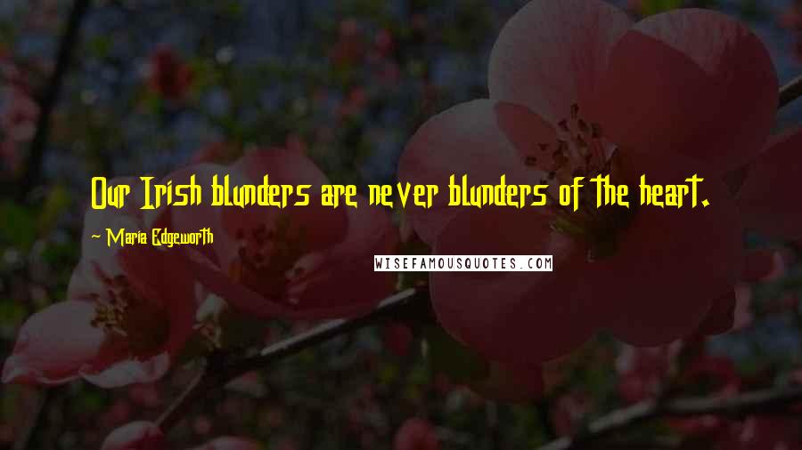 Maria Edgeworth Quotes: Our Irish blunders are never blunders of the heart.