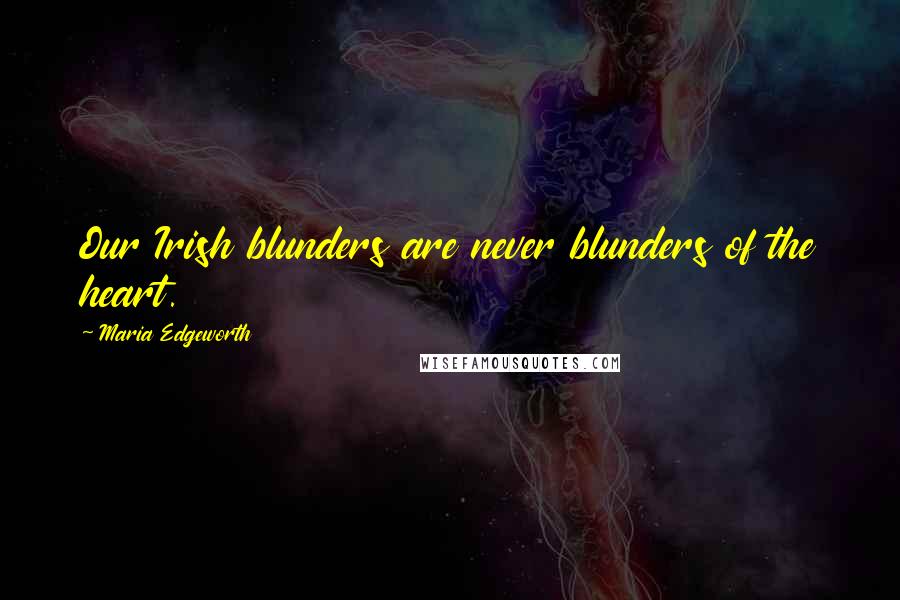 Maria Edgeworth Quotes: Our Irish blunders are never blunders of the heart.