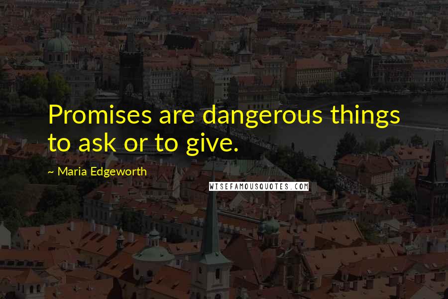 Maria Edgeworth Quotes: Promises are dangerous things to ask or to give.