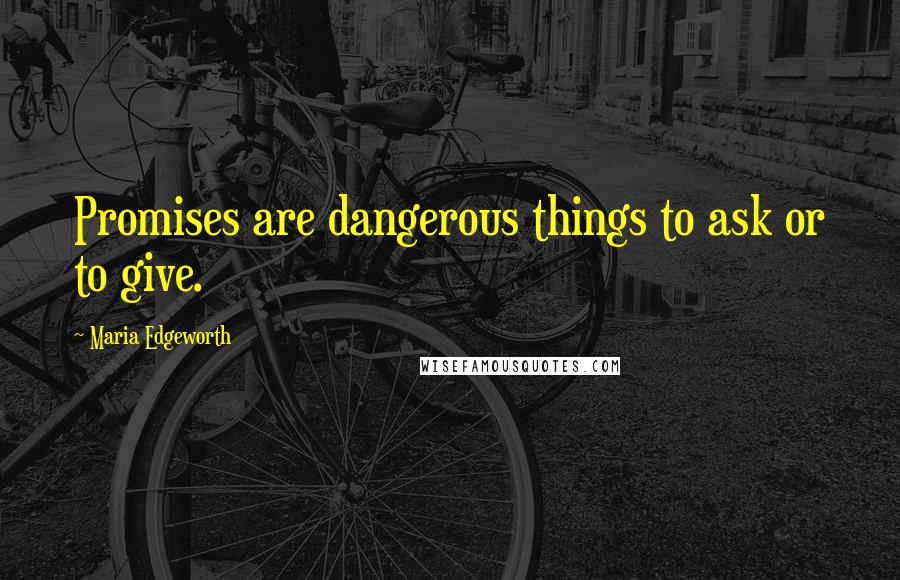 Maria Edgeworth Quotes: Promises are dangerous things to ask or to give.