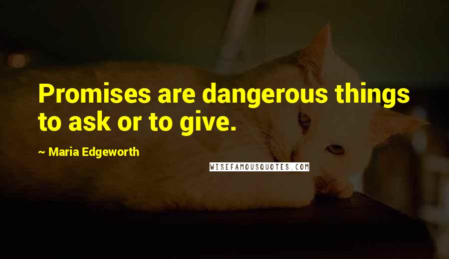 Maria Edgeworth Quotes: Promises are dangerous things to ask or to give.