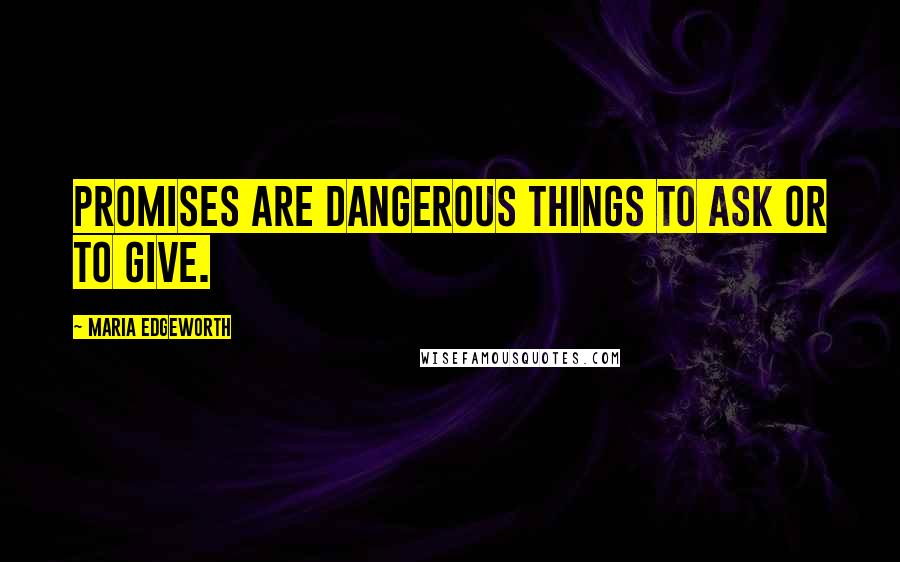Maria Edgeworth Quotes: Promises are dangerous things to ask or to give.
