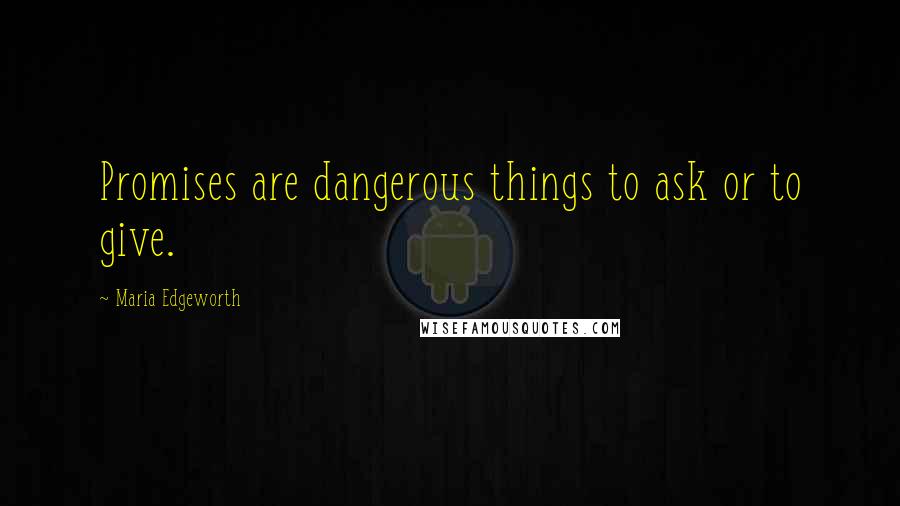 Maria Edgeworth Quotes: Promises are dangerous things to ask or to give.