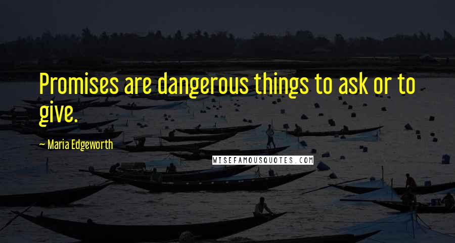 Maria Edgeworth Quotes: Promises are dangerous things to ask or to give.