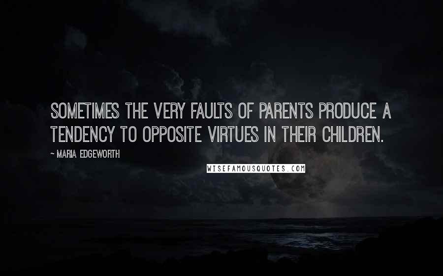 Maria Edgeworth Quotes: Sometimes the very faults of parents produce a tendency to opposite virtues in their children.