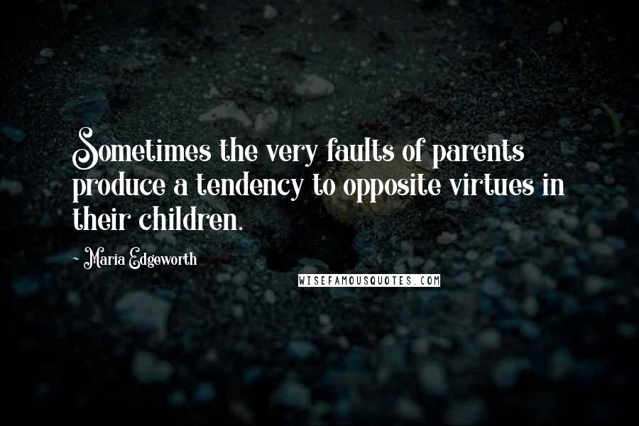 Maria Edgeworth Quotes: Sometimes the very faults of parents produce a tendency to opposite virtues in their children.