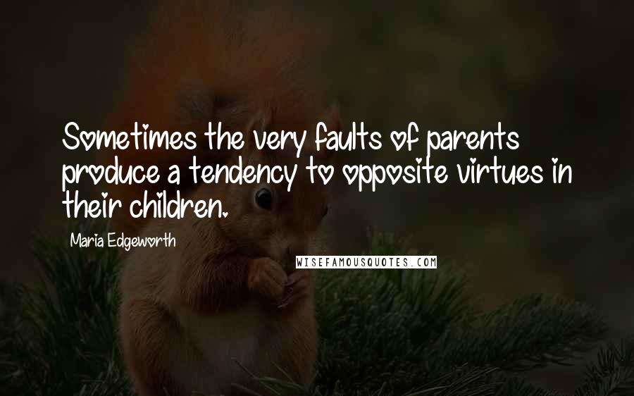 Maria Edgeworth Quotes: Sometimes the very faults of parents produce a tendency to opposite virtues in their children.