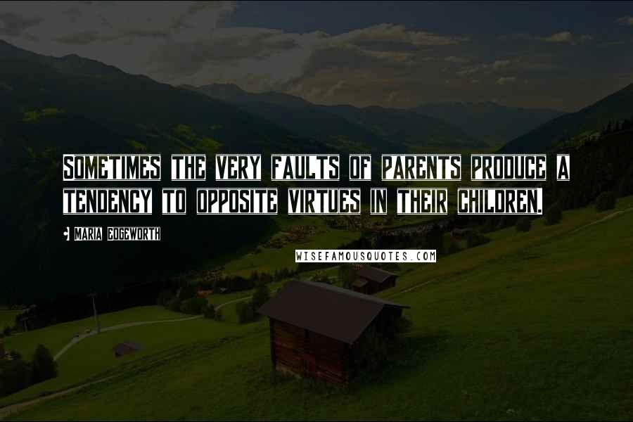 Maria Edgeworth Quotes: Sometimes the very faults of parents produce a tendency to opposite virtues in their children.