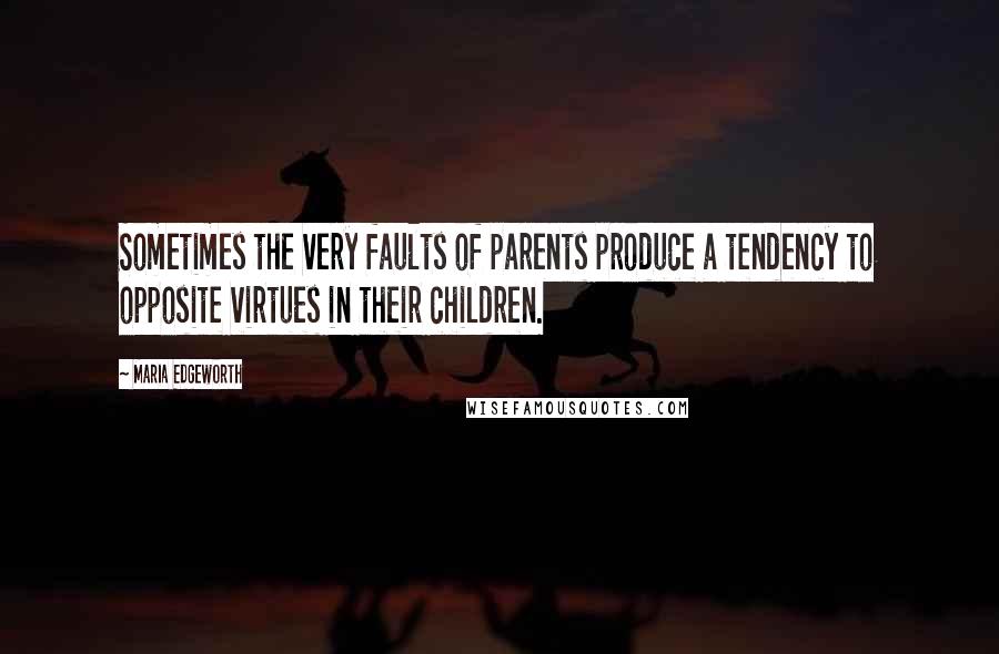 Maria Edgeworth Quotes: Sometimes the very faults of parents produce a tendency to opposite virtues in their children.