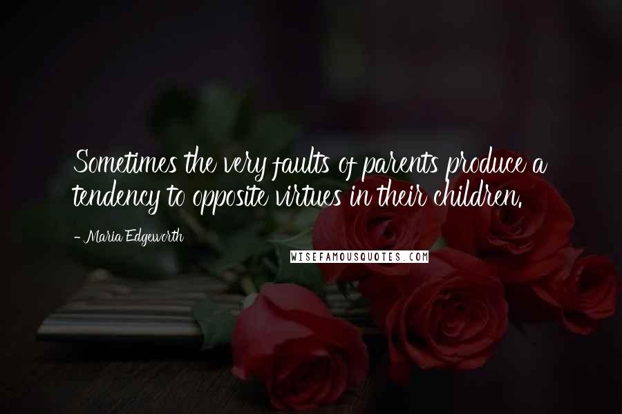 Maria Edgeworth Quotes: Sometimes the very faults of parents produce a tendency to opposite virtues in their children.