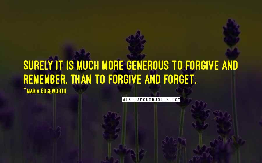 Maria Edgeworth Quotes: Surely it is much more generous to forgive and remember, than to forgive and forget.