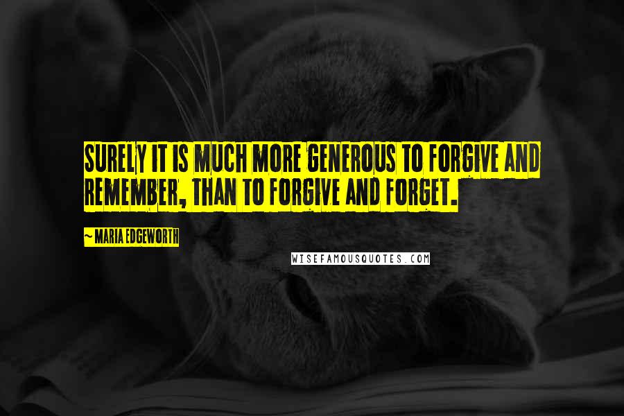 Maria Edgeworth Quotes: Surely it is much more generous to forgive and remember, than to forgive and forget.