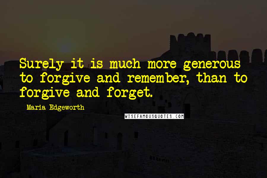 Maria Edgeworth Quotes: Surely it is much more generous to forgive and remember, than to forgive and forget.