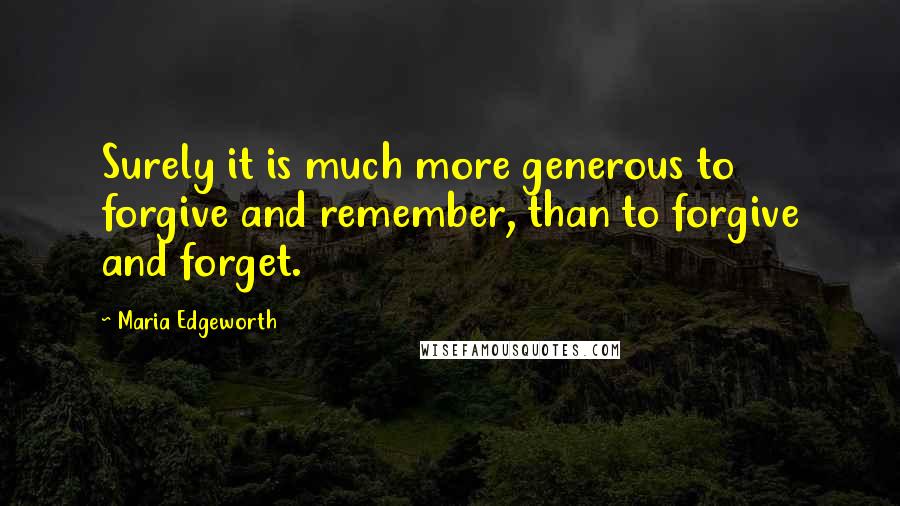 Maria Edgeworth Quotes: Surely it is much more generous to forgive and remember, than to forgive and forget.