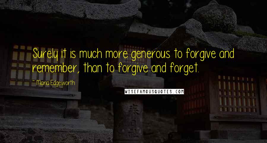 Maria Edgeworth Quotes: Surely it is much more generous to forgive and remember, than to forgive and forget.