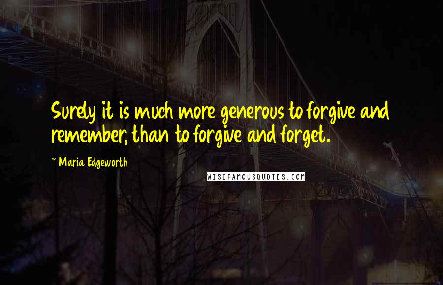 Maria Edgeworth Quotes: Surely it is much more generous to forgive and remember, than to forgive and forget.