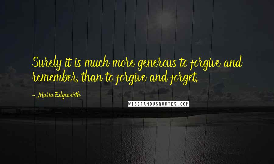 Maria Edgeworth Quotes: Surely it is much more generous to forgive and remember, than to forgive and forget.