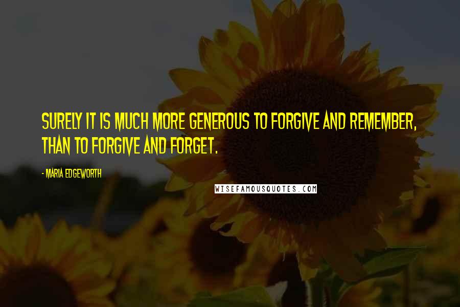 Maria Edgeworth Quotes: Surely it is much more generous to forgive and remember, than to forgive and forget.