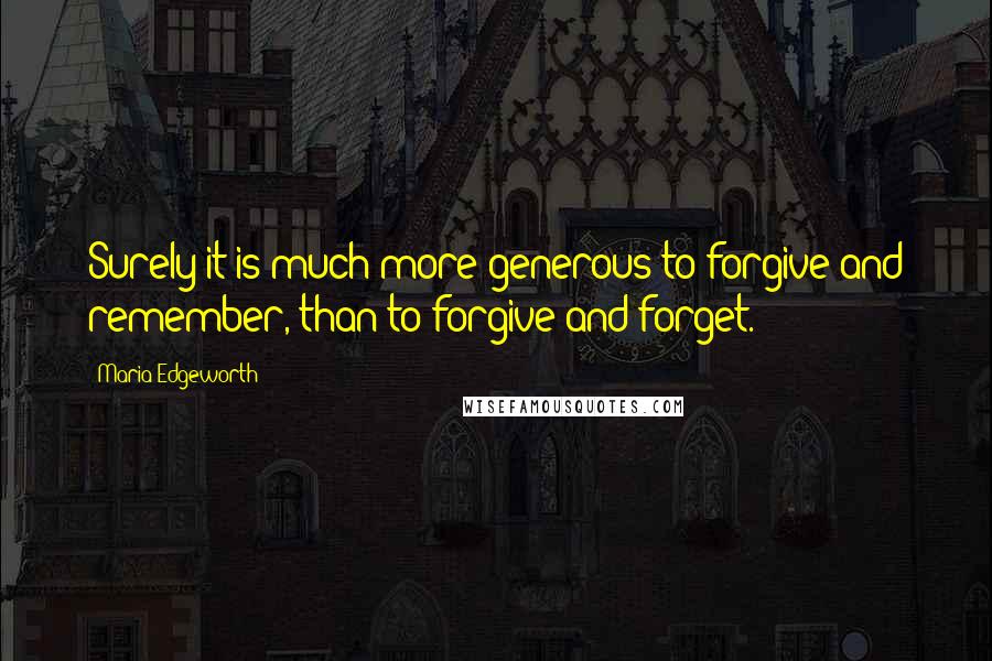 Maria Edgeworth Quotes: Surely it is much more generous to forgive and remember, than to forgive and forget.