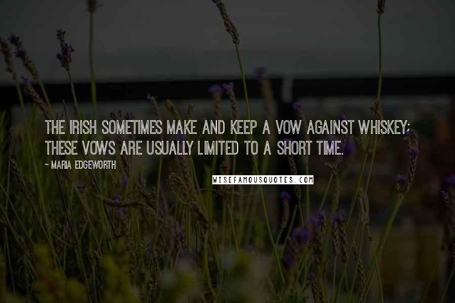 Maria Edgeworth Quotes: The Irish sometimes make and keep a vow against whiskey; these vows are usually limited to a short time.