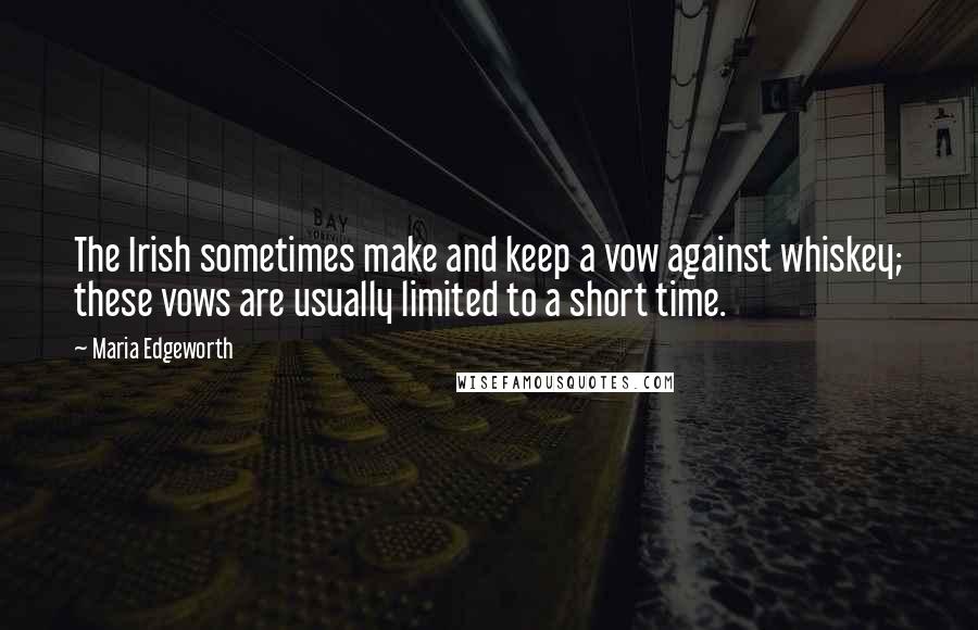 Maria Edgeworth Quotes: The Irish sometimes make and keep a vow against whiskey; these vows are usually limited to a short time.