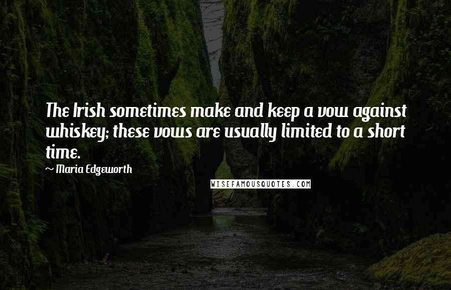 Maria Edgeworth Quotes: The Irish sometimes make and keep a vow against whiskey; these vows are usually limited to a short time.