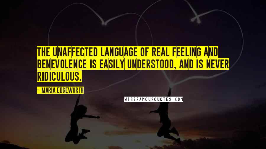 Maria Edgeworth Quotes: The unaffected language of real feeling and benevolence is easily understood, and is never ridiculous.