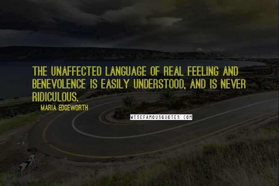 Maria Edgeworth Quotes: The unaffected language of real feeling and benevolence is easily understood, and is never ridiculous.