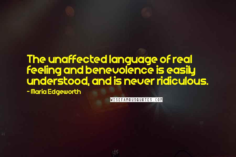 Maria Edgeworth Quotes: The unaffected language of real feeling and benevolence is easily understood, and is never ridiculous.