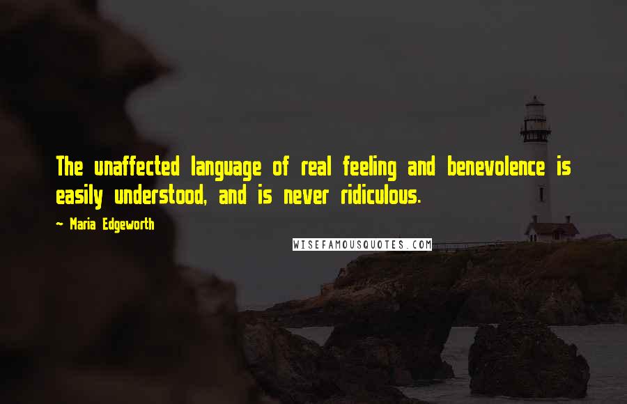 Maria Edgeworth Quotes: The unaffected language of real feeling and benevolence is easily understood, and is never ridiculous.