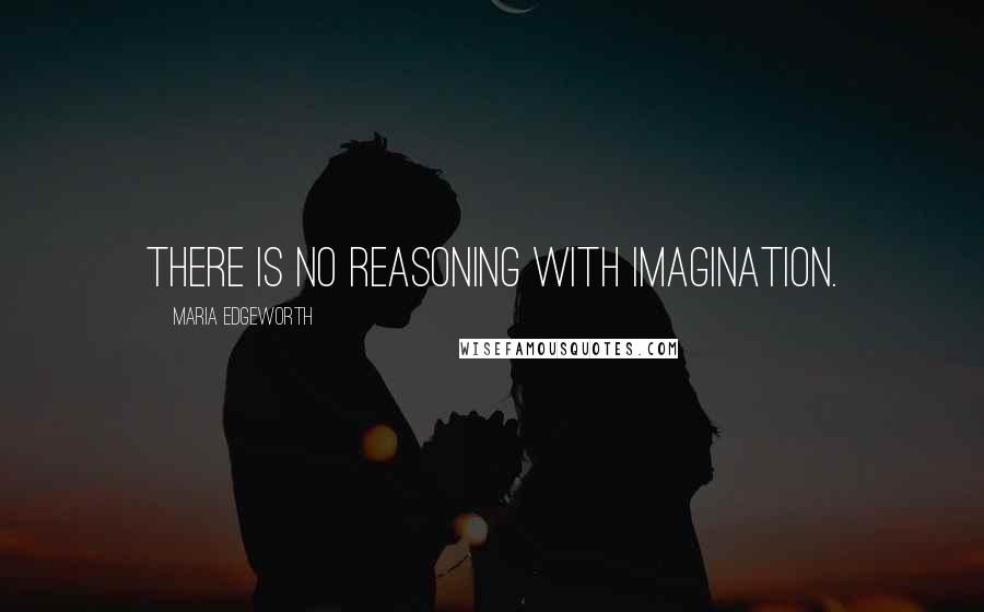 Maria Edgeworth Quotes: There is no reasoning with imagination.