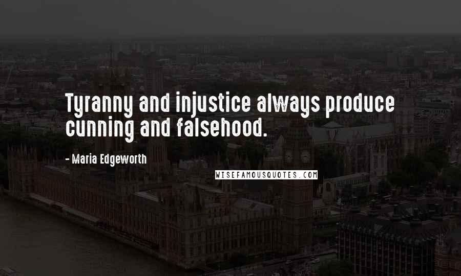 Maria Edgeworth Quotes: Tyranny and injustice always produce cunning and falsehood.