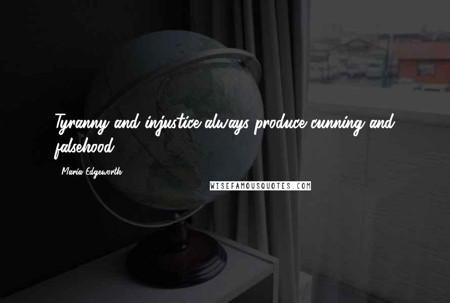 Maria Edgeworth Quotes: Tyranny and injustice always produce cunning and falsehood.