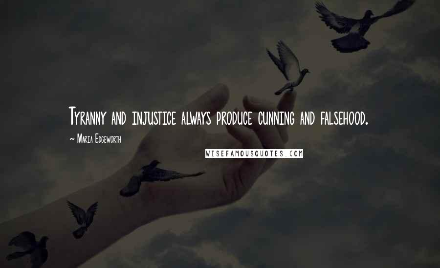 Maria Edgeworth Quotes: Tyranny and injustice always produce cunning and falsehood.