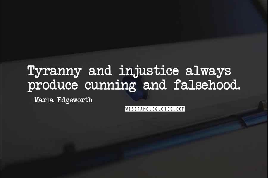 Maria Edgeworth Quotes: Tyranny and injustice always produce cunning and falsehood.