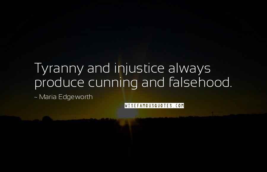 Maria Edgeworth Quotes: Tyranny and injustice always produce cunning and falsehood.