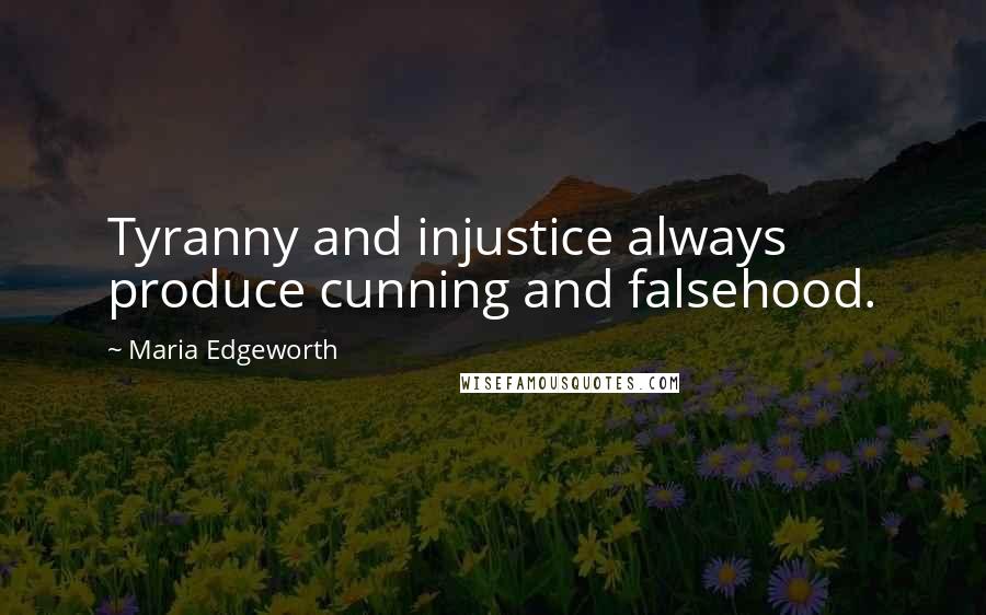 Maria Edgeworth Quotes: Tyranny and injustice always produce cunning and falsehood.