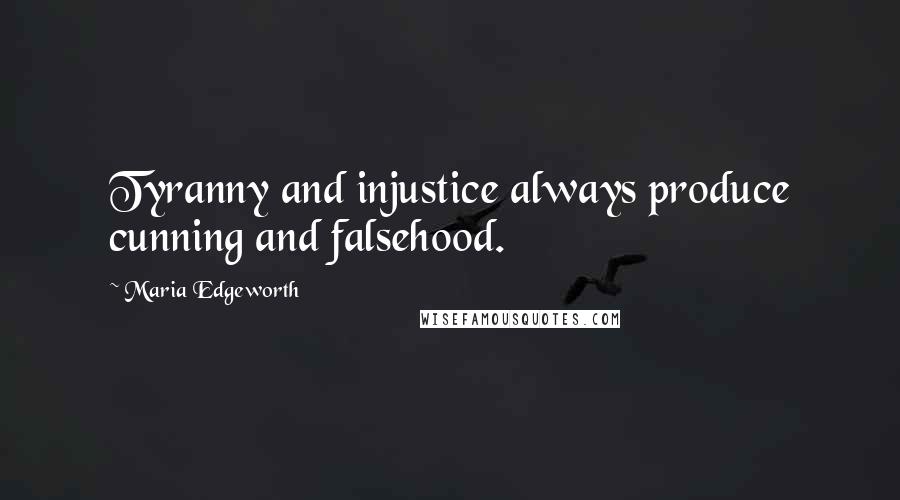 Maria Edgeworth Quotes: Tyranny and injustice always produce cunning and falsehood.