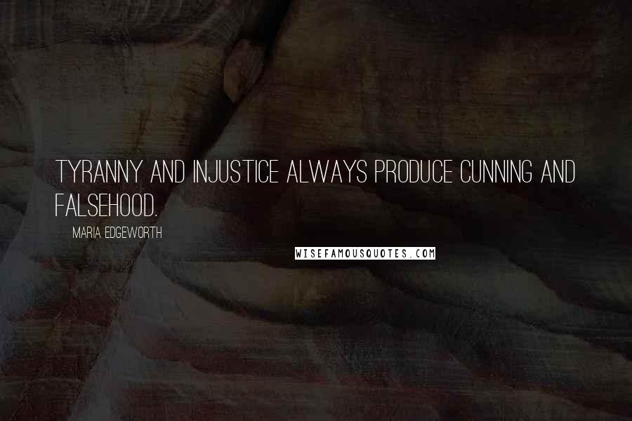 Maria Edgeworth Quotes: Tyranny and injustice always produce cunning and falsehood.