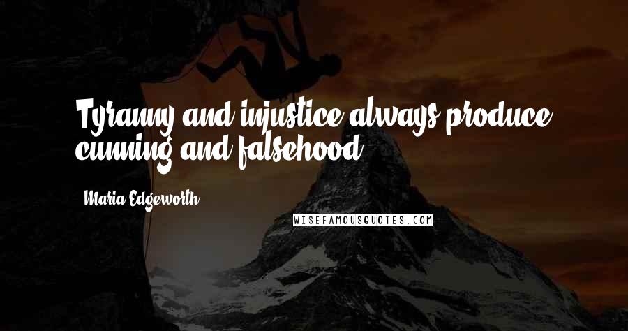 Maria Edgeworth Quotes: Tyranny and injustice always produce cunning and falsehood.