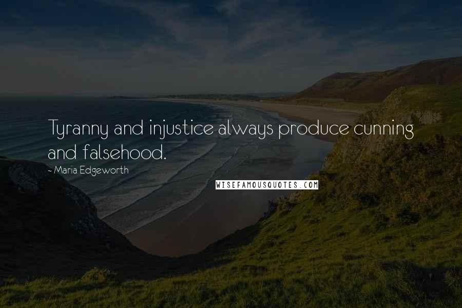 Maria Edgeworth Quotes: Tyranny and injustice always produce cunning and falsehood.