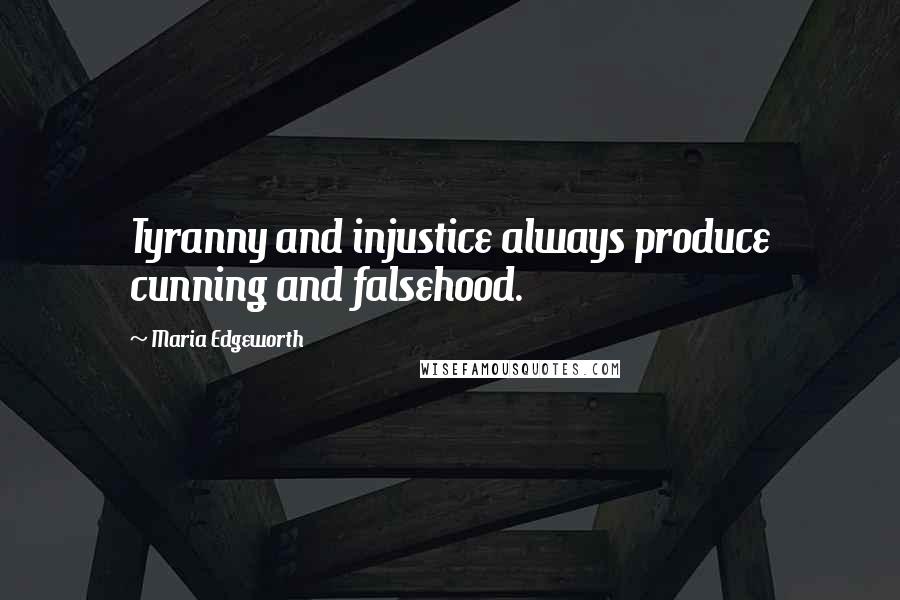 Maria Edgeworth Quotes: Tyranny and injustice always produce cunning and falsehood.