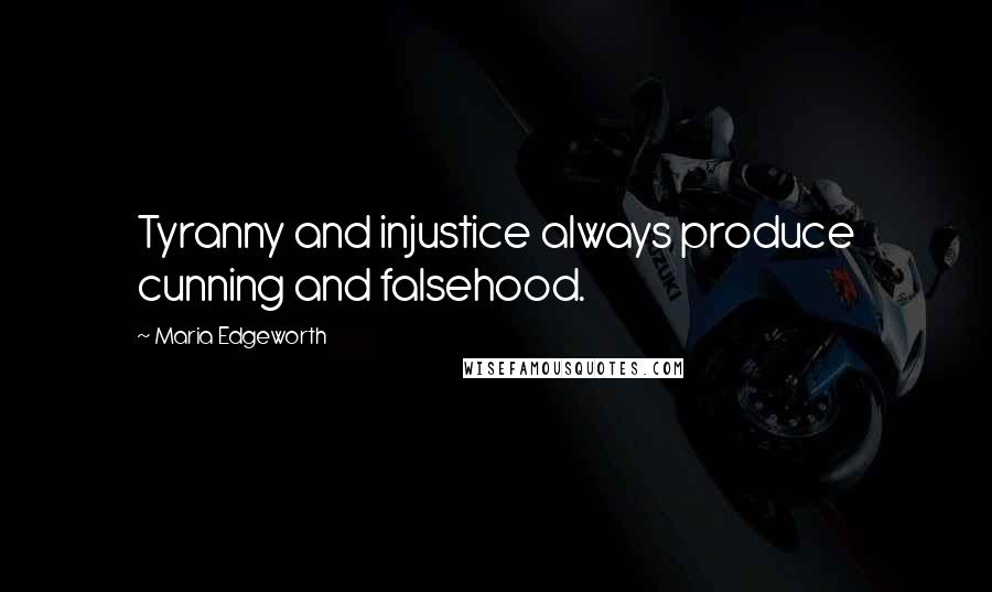 Maria Edgeworth Quotes: Tyranny and injustice always produce cunning and falsehood.