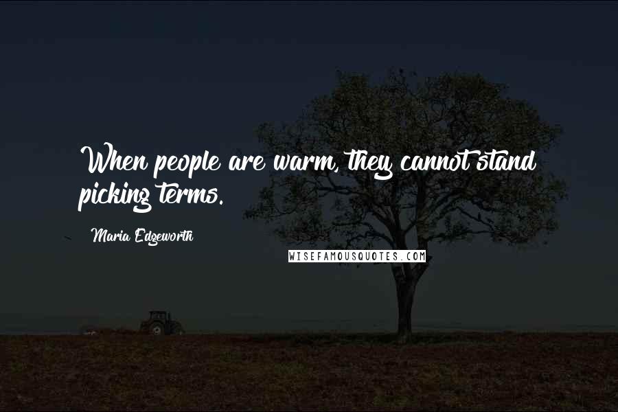 Maria Edgeworth Quotes: When people are warm, they cannot stand picking terms.