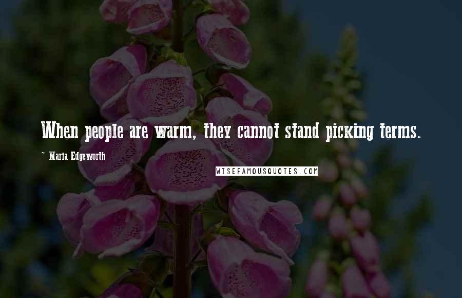 Maria Edgeworth Quotes: When people are warm, they cannot stand picking terms.