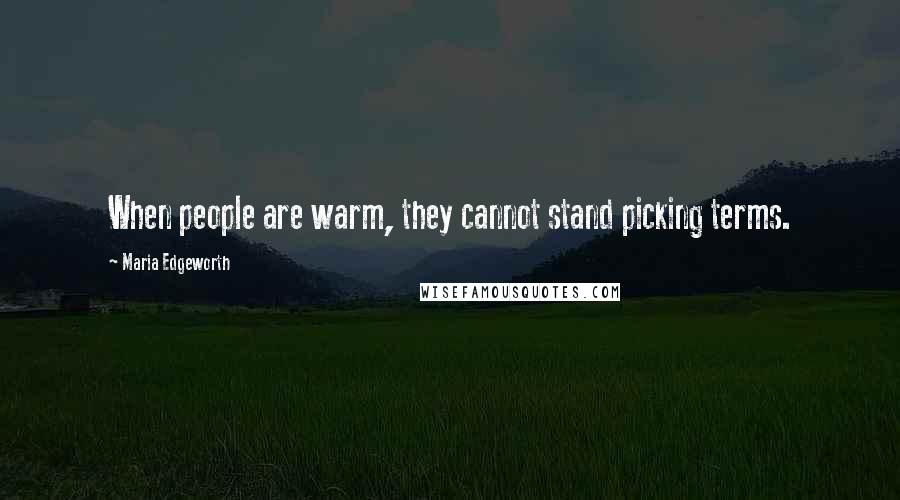Maria Edgeworth Quotes: When people are warm, they cannot stand picking terms.